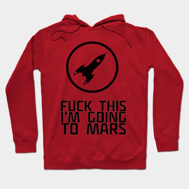 Fuck This I'm Going to Mars Geek Space Humor Quote Hoodie by ballhard
